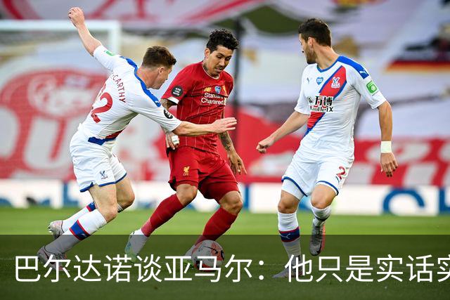 巴尔达诺谈亚马尔：他只是实话实说，却被我们认为是一种罪过