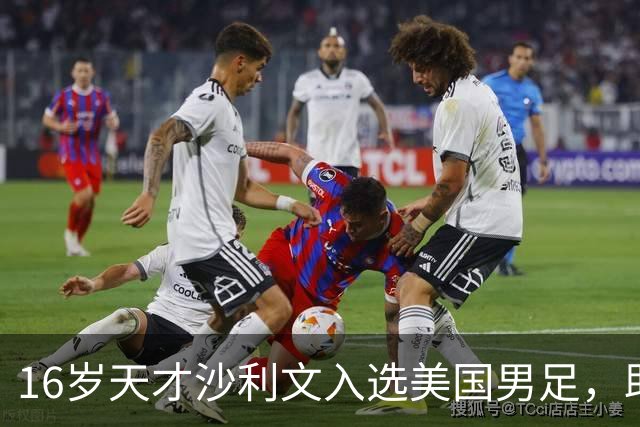 16岁天才沙利文入选美国男足，助力新一代足球之路